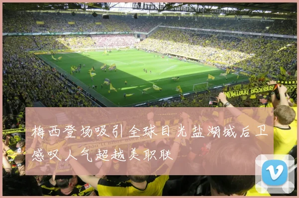 梅西登场吸引全球目光盐湖城后卫感叹人气超越美职联
