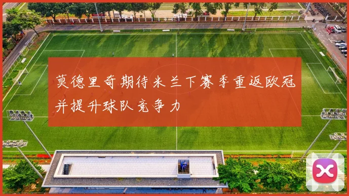莫德里奇期待米兰下赛季重返欧冠并提升球队竞争力