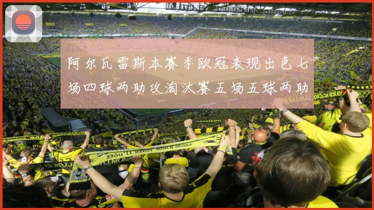 阿尔瓦雷斯本赛季欧冠表现出色七场四球两助攻淘汰赛五场五球两助攻
