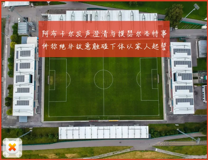 阿布卡尔发声澄清与摸瑟尔洛特事件称绝非故意触碰下体以家人起誓