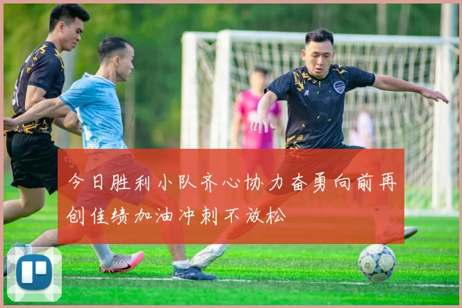 今日胜利小队齐心协力奋勇向前再创佳绩加油冲刺不放松
