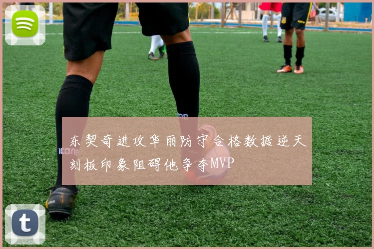 东契奇进攻华丽防守合格数据逆天刻板印象阻碍他争夺MVP