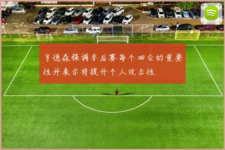 亨德森强调季后赛每个回合的重要性并表示将提升个人攻击性